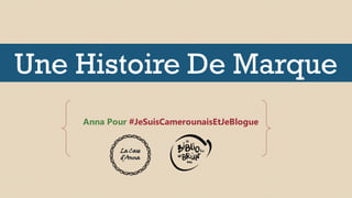 Une Histoire De Marque
Anna Pour #JeSuisCamerounaisEtJeBlogue
 
