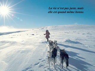 La vie n’est pas juste, mais
elle est quand même bonne.
 