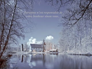 Personne n’est responsable de
 votre bonheur sinon vous.
 
