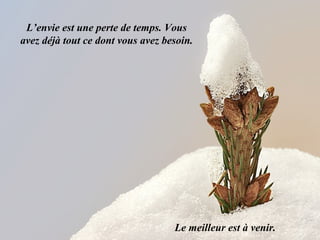 L’envie est une perte de temps. Vous
avez déjà tout ce dont vous avez besoin.




                                   Le meilleur est à venir.
 