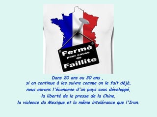 Dans 20 ans ou 30 ans ,
si on continue à les suivre comme on le fait déjà,
nous aurons l'économie d'un pays sous développé,
la liberté de la presse de la Chine,
la violence du Mexique et la même intolérance que l'Iran.
 
