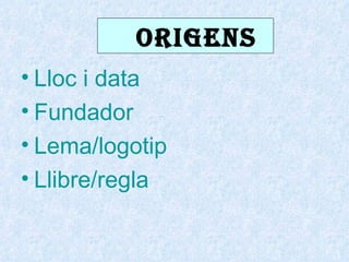 ORIGENS
• Lloc i data
• Fundador
• Lema/logotip
• Llibre/regla
 