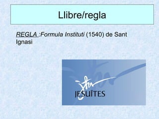 Llibre/regla
REGLA :Formula Instituti (1540) de Sant
Ignasi
 