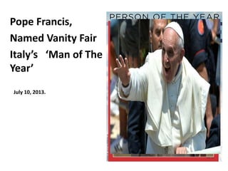 Pope Francis, 
Named Vanity Fair 
Italy’s ‘Man of The 
Year’ 
July 10, 2013. 
 