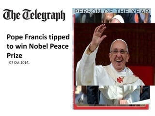 Pope Francis tipped 
to win Nobel Peace 
Prize 
07 Oct 2014. 
 