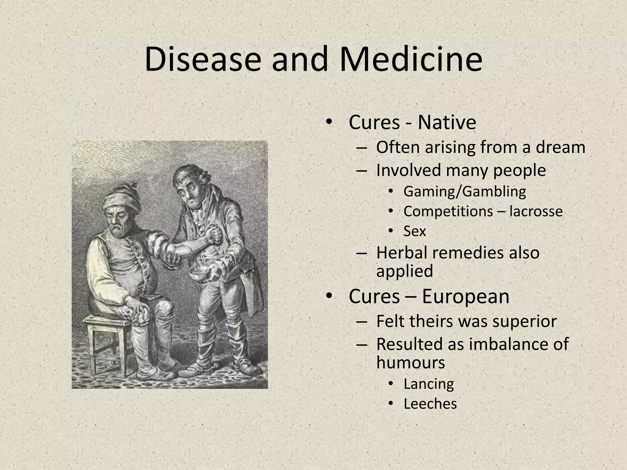 Disease and MedicineCures - NativeOften arising from a dreamInvolved many peopleGaming/GamblingCompetitions – lacrosseSexHerbal remedies also appliedCures – EuropeanFelt theirs was superiorResulted as imbalance of humoursLancingLeeches