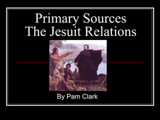 Primary Sources The Jesuit Relations By Pam Clark 