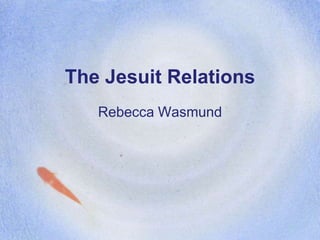 The Jesuit Relations Rebecca Wasmund 
