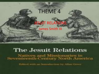 THEME 4  JESUIT RELATIONS James Smith III 