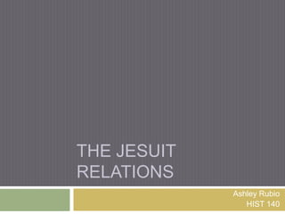 THE JESUIT
RELATIONS
             Ashley Rubio
                HIST 140
 