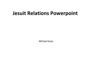 Jesuit Relations Powerpoint Michael Huey 