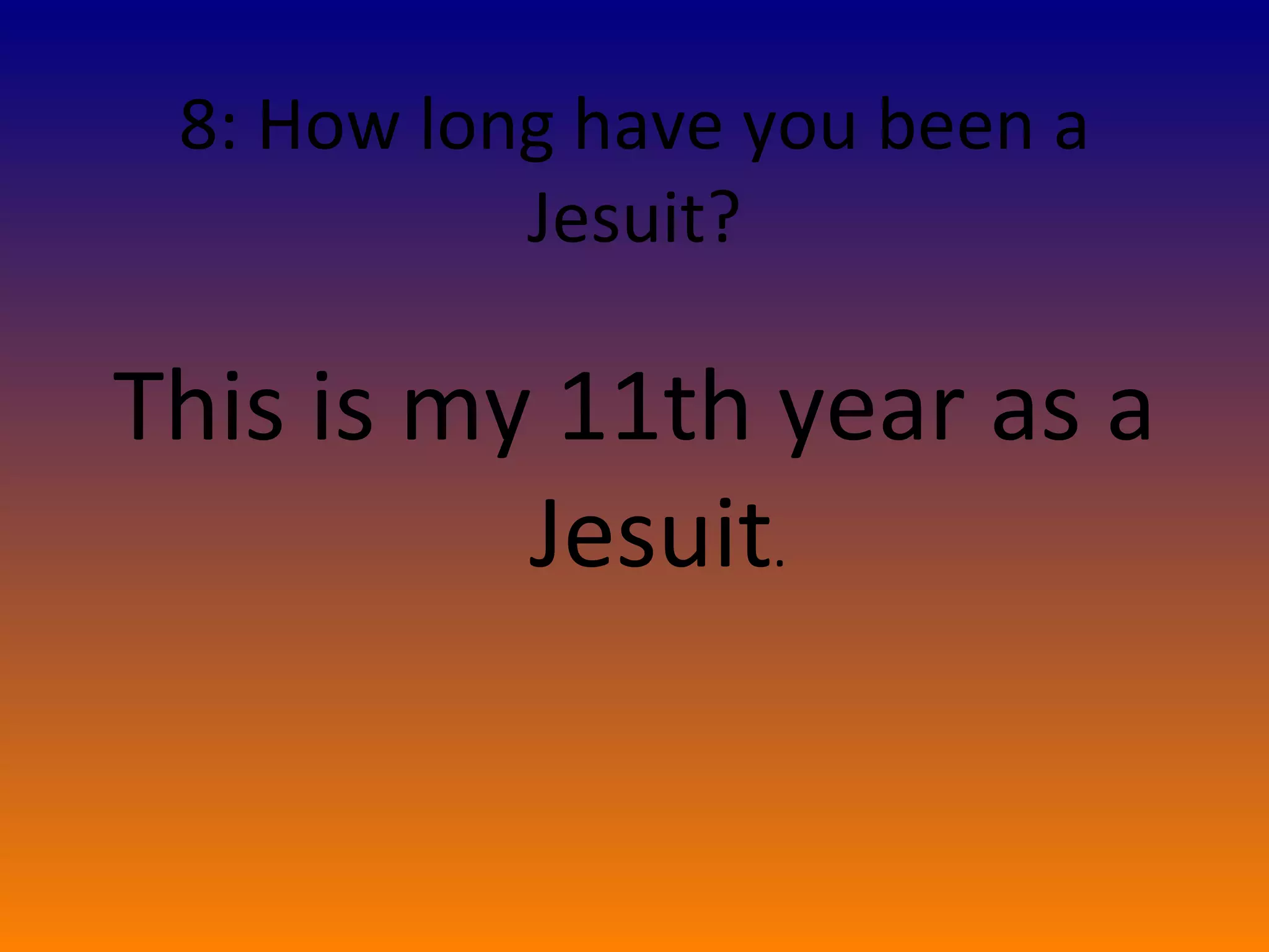   8: How long have you been a Jesuit? This is my 11th year as a Jesuit . 