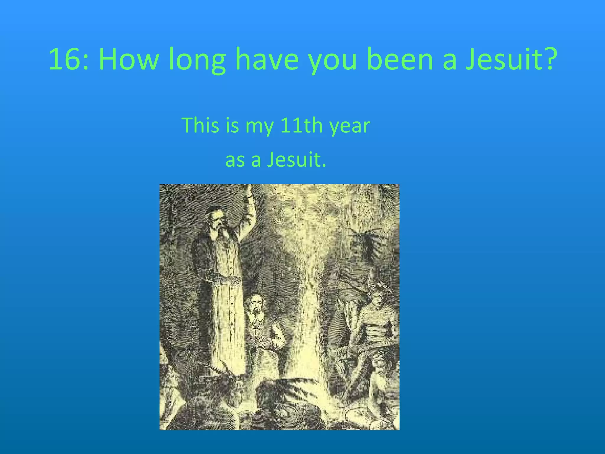 16: How long have you been a Jesuit? This is my 11th year as a Jesuit.   