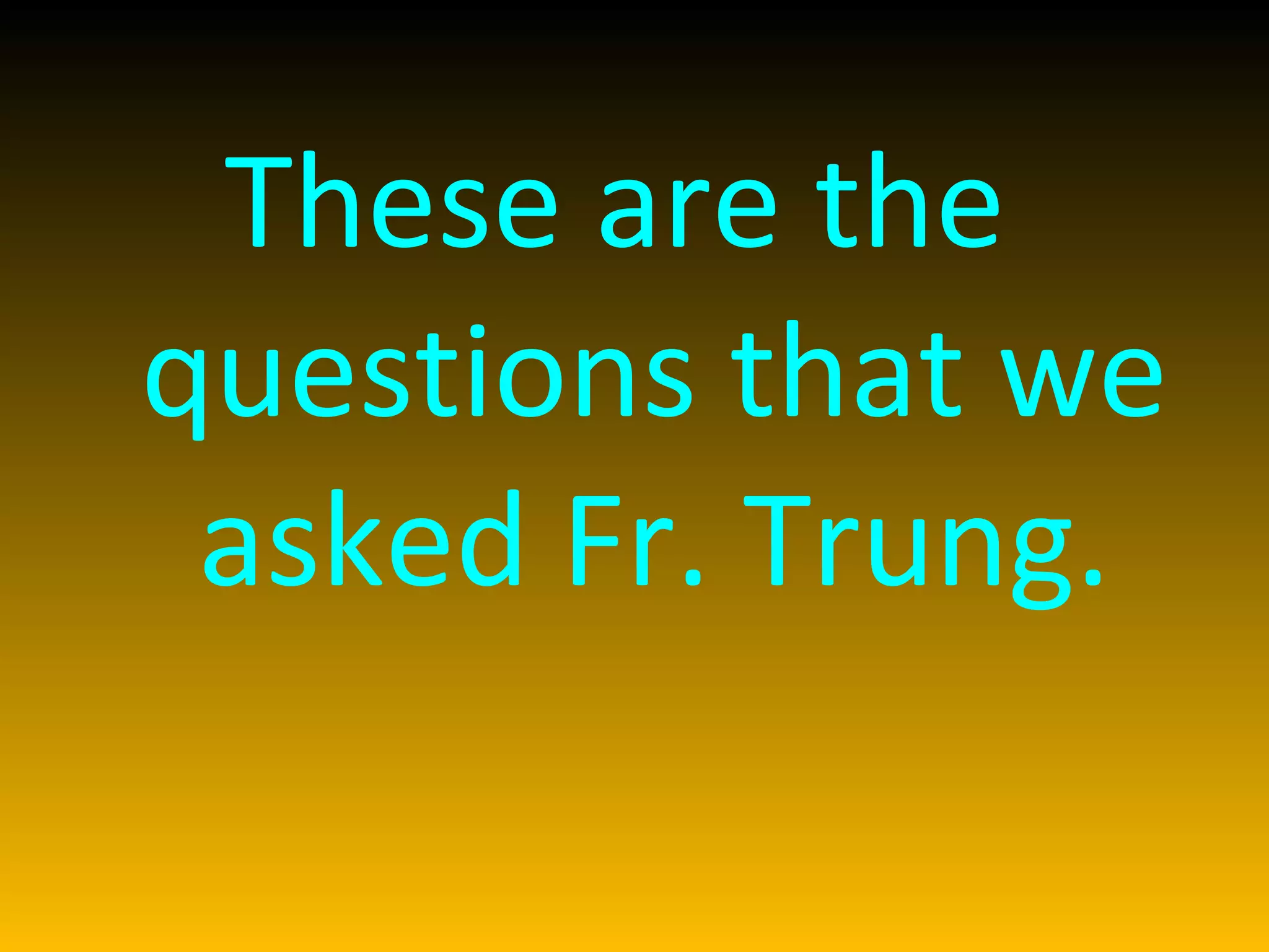 These are the  questions that we asked Fr. Trung. 