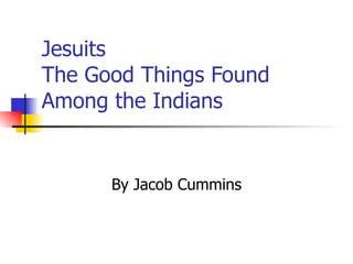 Jesuits The Good Things Found Among the Indians By Jacob Cummins 