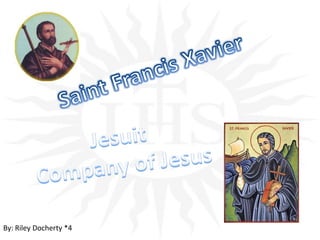 Saint Francis Xavier Jesuit  Company of Jesus By: Riley Docherty *4 
