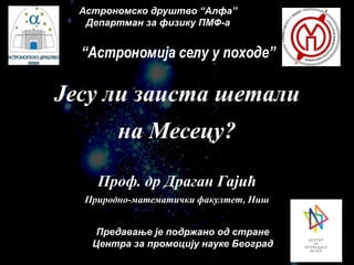 Астрономско друштво “Алфа”
Департман за физику ПМФ-а
Jесу ли заиста шетали
на Месецу?
Проф. др Драган Гајић
Природно-матем...