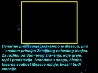 Dana{nje predavanje posve}eno je Mesecu, jinu
- `enskom principu Zemljinog nebeskog dvojca.
Za razliku od Sun~evog zra~enj...