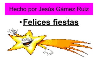 Hecho por Jesús Gámez Ruiz Felices fiestas 
