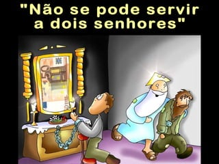 "Não se pode servir a dois senhores" 