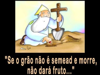 "Se o grão não é semead e morre, não dará fruto..." 