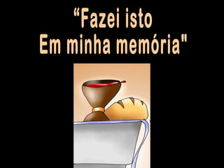 “Fazei isto Em minha memória" 