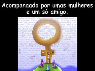 Acompanaado por umas mulheres  e um só amigo. 