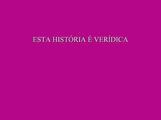 ESTA HISTÓRIA É VERÍDICA 