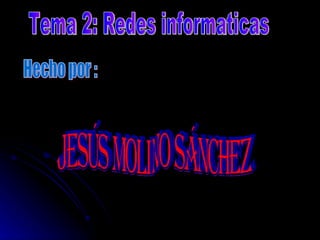 Tema 2: Redes informaticas Hecho por : Jesús Molino Sánchez 
