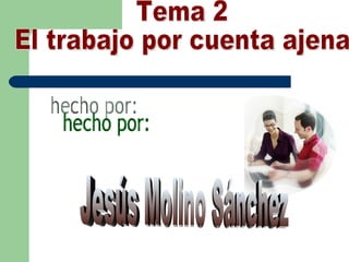 Tema 2 El trabajo por cuenta ajena hecho por: Jesús Molino Sánchez 