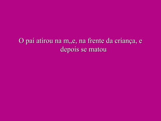 O pai atirou na mãe, na frente da criança, e depois se matou 