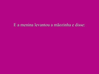 E a menina levantou a mãozinha e disse:E a menina levantou a mãozinha e disse:
 