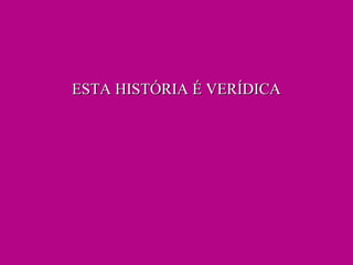 ESTA HISTÓRIA É VERÍDICAESTA HISTÓRIA É VERÍDICA
 