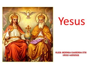 Yesus
Oleh: Hendra Kasenda STh
085214282522
 