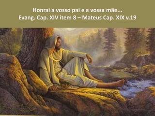 Honrai a vosso pai e a vossa mãe...
Evang. Cap. XIV item 8 – Mateus Cap. XIX v.19
 