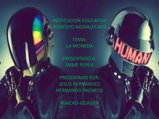 INSTITUCION EDUCATIVA
RODOLFO MORALES #10
TEMA:
LA MONEDA
PRESENTADO A:
JAIME PEREA
PRESENTADO POR:
JESUS HERNANDEZ
HERNAN...