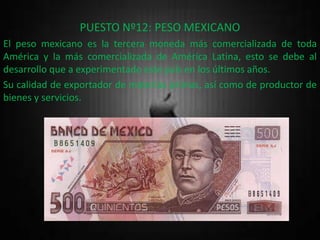 PUESTO Nº12: PESO MEXICANO
El peso mexicano es la tercera moneda más comercializada de toda
América y la más comercializad...