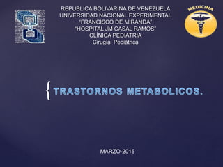 {
REPUBLICA BOLIVARINA DE VENEZUELA
UNIVERSIDAD NACIONAL EXPERIMENTAL
“FRANCISCO DE MIRANDA”
“HOSPITAL JM CASAL RAMOS”
CLÍNICA PEDIATRIA
Cirugía Pediátrica
MARZO-2015
 