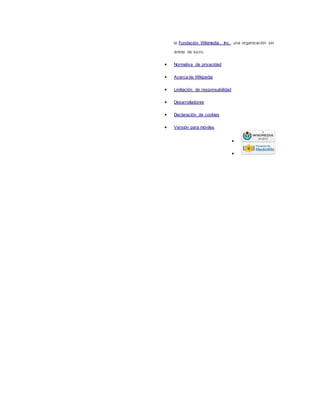la Fundación Wikimedia, Inc., una organización sin
ánimo de lucro.
 Normativa de privacidad
 Acerca de Wikipedia
 Limitación de responsabilidad
 Desarrolladores
 Declaración de cookies
 Versión para móviles


 
