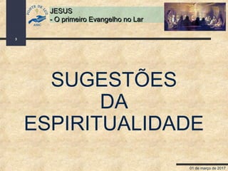 01 de março de 2017
3
JESUSJESUS
- O primeiro Evangelho no Lar- O primeiro Evangelho no Lar
SUGESTÕES
DA
ESPIRITUALIDADE
 