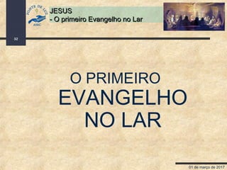 01 de março de 2017
32
JESUSJESUS
- O primeiro Evangelho no Lar- O primeiro Evangelho no Lar
O PRIMEIRO
EVANGELHO
NO LAR
 