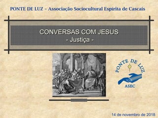 CONVERSAS COM JESUSCONVERSAS COM JESUS
- Justiça -- Justiça -
PONTE DE LUZ – Associação Sociocultural Espírita de Cascais
14 de novembro de 2018
 