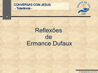 07 de novembro de 2018
CONVERSAS COM JESUSCONVERSAS COM JESUS
- Tolerância -- Tolerância -
20
Reflexões
de
Ermance Dufaux
 