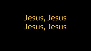 Jesus, Jesus
Jesus, Jesus
 