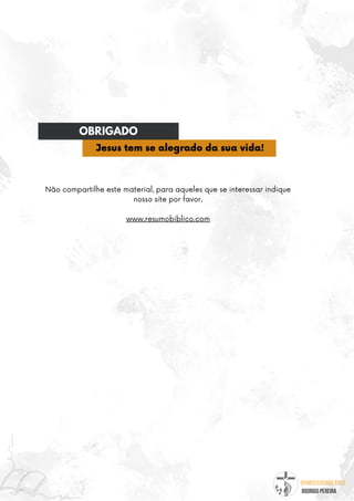 @umseguidordejesus
RODRIGO PEREIRA
Não compartilhe este material, para aqueles que se interessar indique
nosso site por favor.
www.resumobiblico.com
OBRIGADO
Jesus tem se alegrado da sua vida!
 
