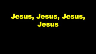 Jesus, Jesus, Jesus,
Jesus
 