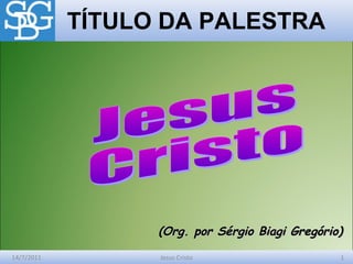 14/7/2011 1Jesus Cristo
TÍTULO DA PALESTRA
(Org. por Sérgio Biagi Gregório)(Org. por Sérgio Biagi Gregório)
 