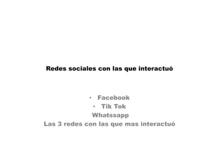 Redes sociales con las que interactuó
• Facebook
• Tik Tok
Whatssapp
Las 3 redes con las que mas interactuó
 
