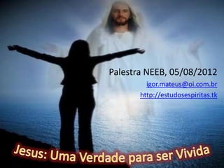 Palestra NEEB, 05/08/2012
         igor.mateus@oi.com.br
       http://estudosespiritas.tk
 