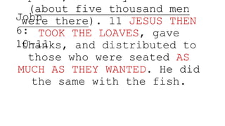 (about five thousand men
were there). 11 JESUS THEN
TOOK THE LOAVES, gave
thanks, and distributed to
those who were seated AS
MUCH AS THEY WANTED. He did
the same with the fish.
John
6:
10-11
 